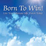 Born To Win! Live Your Ultimate Life Vision Today